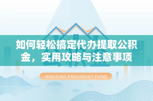 故城如何轻松搞定代办提取公积金，实用攻略与注意事项