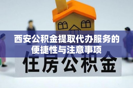 故城西安公积金提取代办服务的便捷性与注意事项