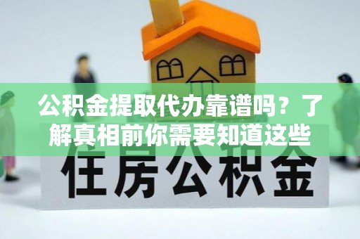 故城公积金提取代办靠谱吗？了解真相前你需要知道这些