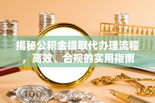 故城揭秘公积金提取代办理流程，高效、合规的实用指南