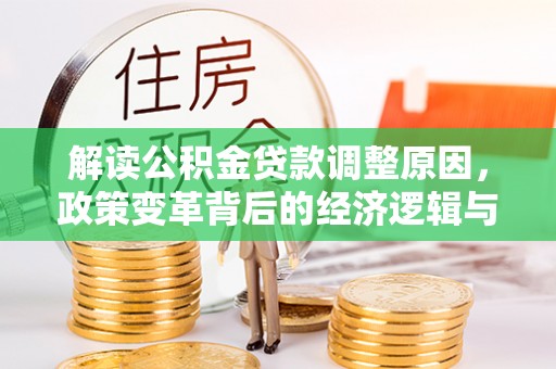 故城解读公积金贷款调整原因，政策变革背后的经济逻辑与民生影响